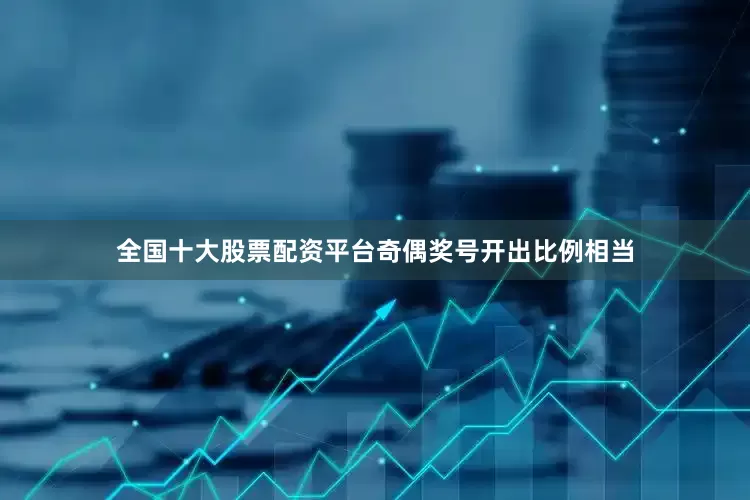 全国十大股票配资平台奇偶奖号开出比例相当