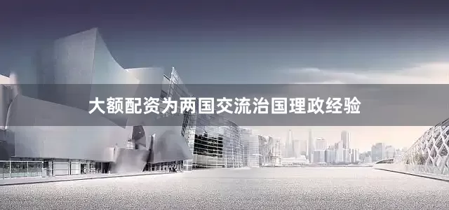 大额配资为两国交流治国理政经验