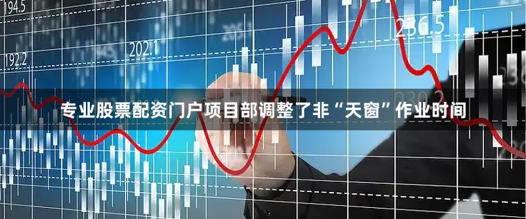 专业股票配资门户项目部调整了非“天窗”作业时间
