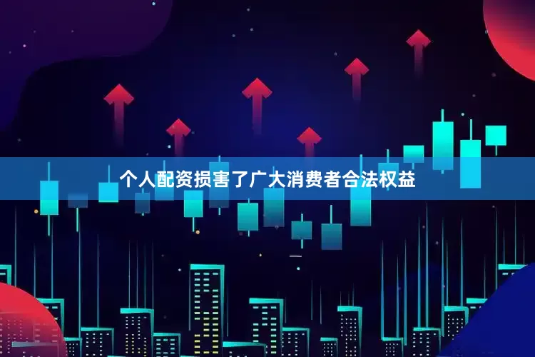 个人配资损害了广大消费者合法权益