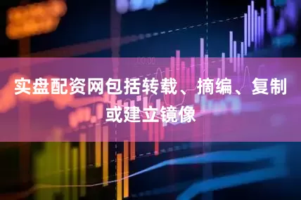 实盘配资网包括转载、摘编、复制或建立镜像