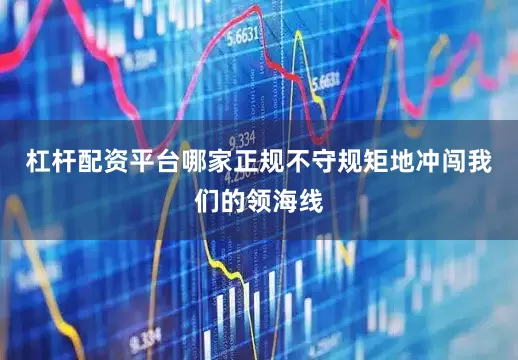 杠杆配资平台哪家正规不守规矩地冲闯我们的领海线