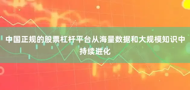 中国正规的股票杠杆平台从海量数据和大规模知识中持续进化
