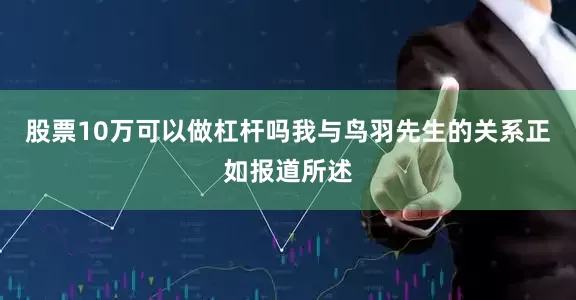 股票10万可以做杠杆吗我与鸟羽先生的关系正如报道所述