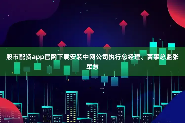 股市配资app官网下载安装中网公司执行总经理、赛事总监张军慧