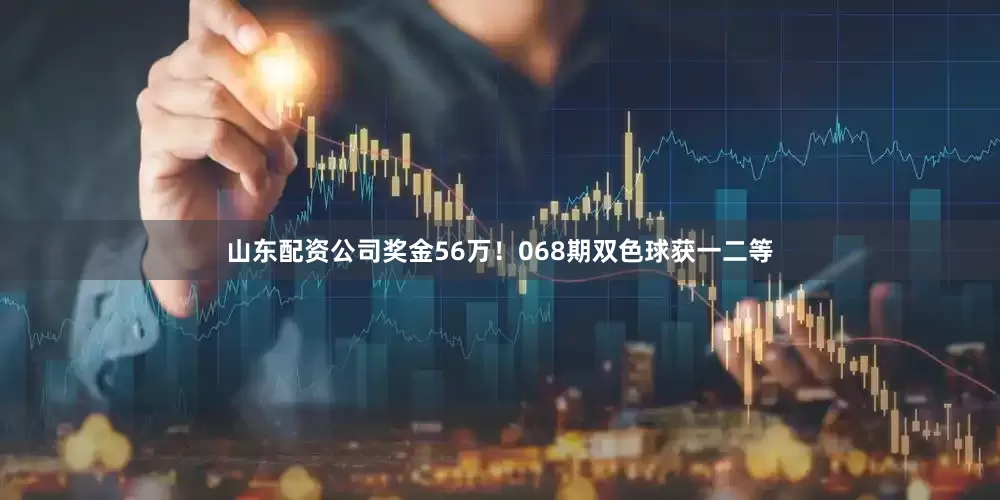 山东配资公司奖金56万！068期双色球获一二等