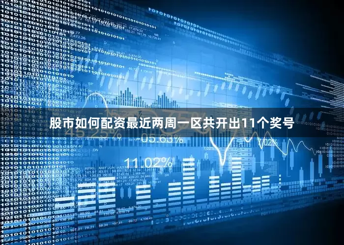 股市如何配资最近两周一区共开出11个奖号