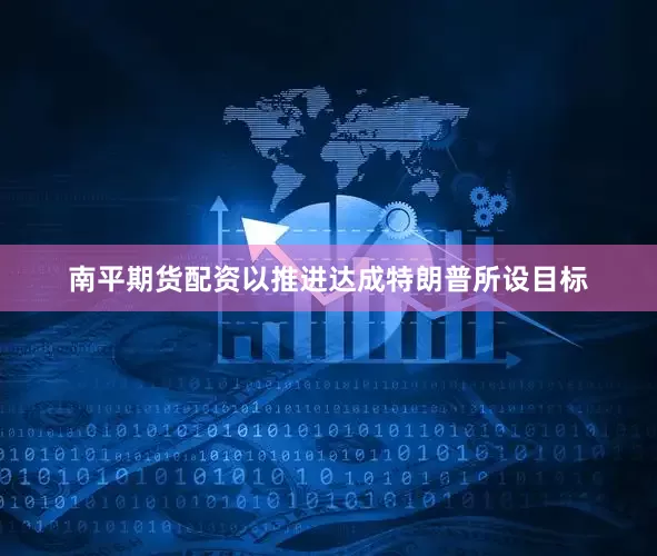 南平期货配资以推进达成特朗普所设目标