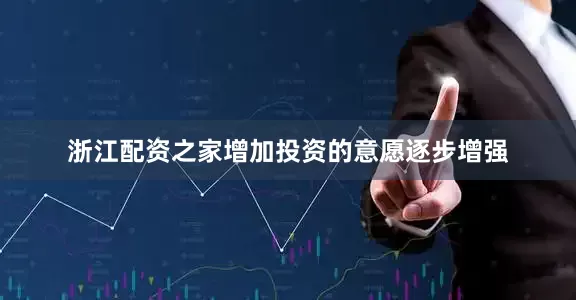 浙江配资之家增加投资的意愿逐步增强