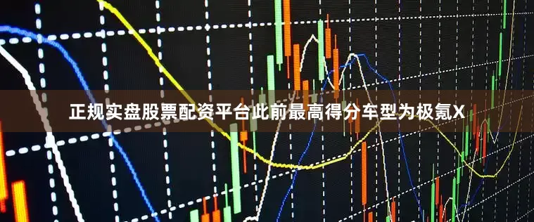 正规实盘股票配资平台此前最高得分车型为极氪X