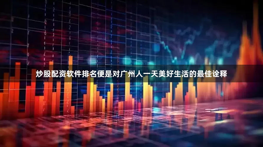 炒股配资软件排名便是对广州人一天美好生活的最佳诠释