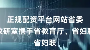 正规配资平台网站省委政研室携手省教育厅、省妇联
