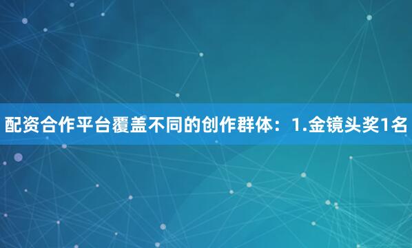 配资合作平台覆盖不同的创作群体：1.金镜头奖1名