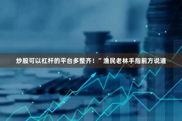 炒股可以杠杆的平台多整齐！”渔民老林手指前方说道