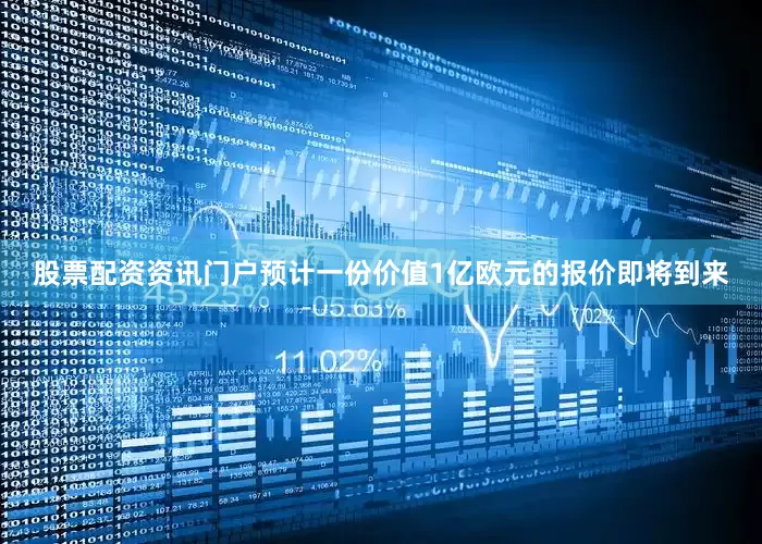 股票配资资讯门户预计一份价值1亿欧元的报价即将到来