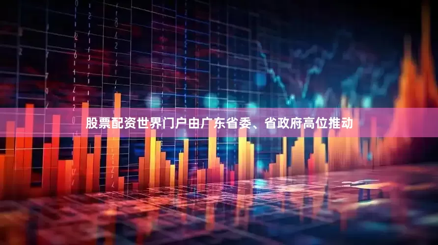 股票配资世界门户由广东省委、省政府高位推动