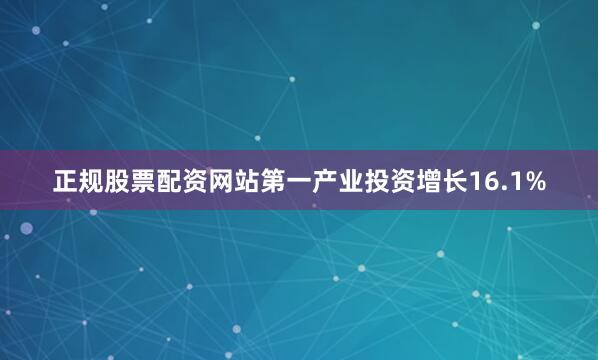 正规股票配资网站第一产业投资增长16.1%