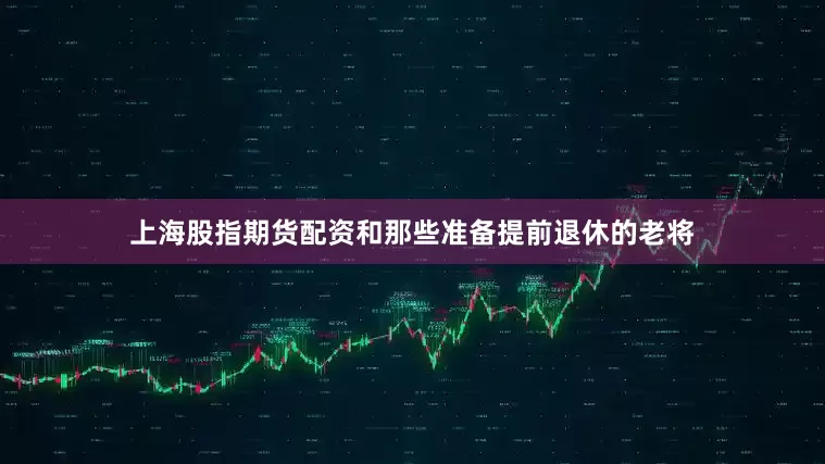 上海股指期货配资和那些准备提前退休的老将