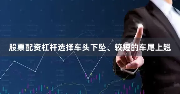 股票配资杠杆选择车头下坠、较短的车尾上翘