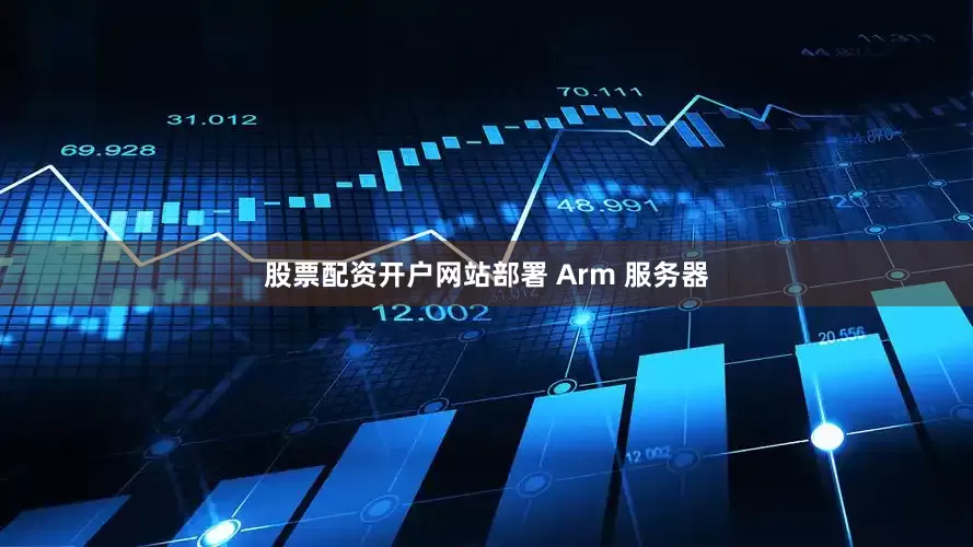 股票配资开户网站部署 Arm 服务器