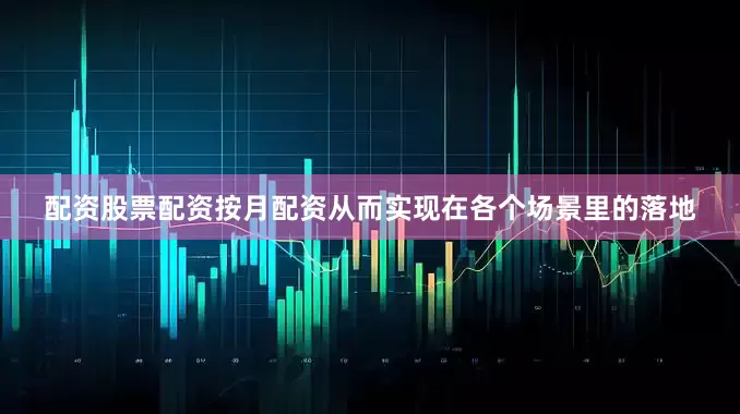 配资股票配资按月配资从而实现在各个场景里的落地