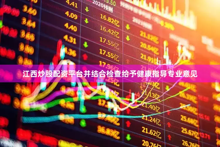 江西炒股配资平台并结合检查给予健康指导专业意见