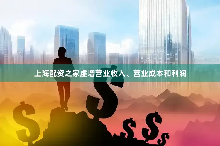 上海配资之家虚增营业收入、营业成本和利润