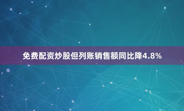 免费配资炒股但列账销售额同比降4.8%