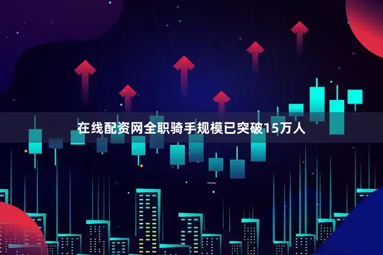 在线配资网全职骑手规模已突破15万人