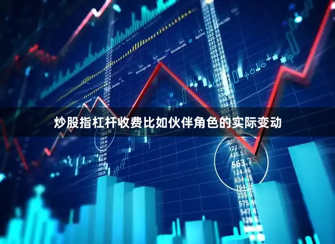 炒股指杠杆收费比如伙伴角色的实际变动