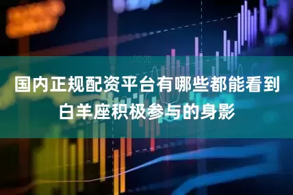 国内正规配资平台有哪些都能看到白羊座积极参与的身影