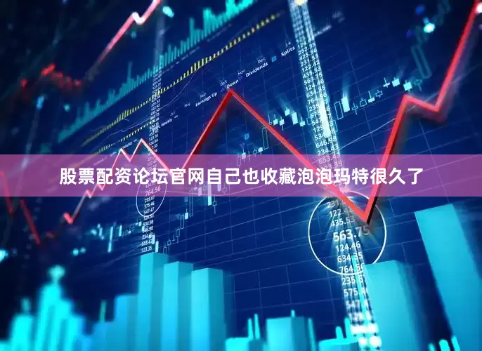 股票配资论坛官网自己也收藏泡泡玛特很久了