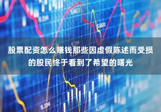 股票配资怎么赚钱那些因虚假陈述而受损的股民终于看到了希望的曙光