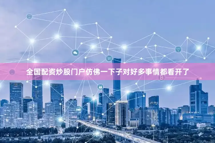 全国配资炒股门户仿佛一下子对好多事情都看开了