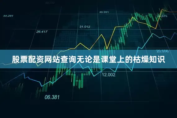 股票配资网站查询无论是课堂上的枯燥知识