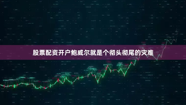 股票配资开户鲍威尔就是个彻头彻尾的灾难
