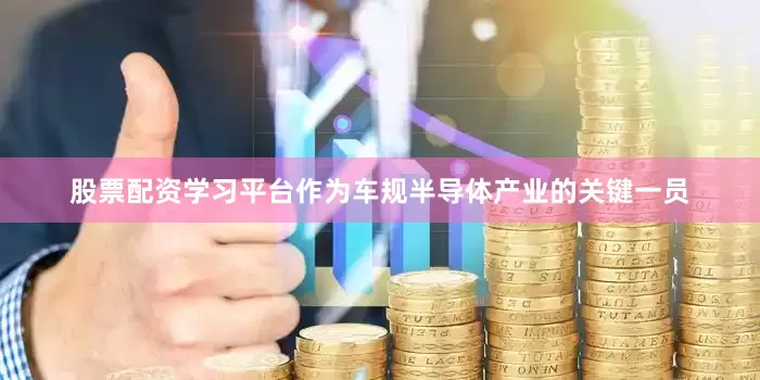 股票配资学习平台　　作为车规半导体产业的关键一员
