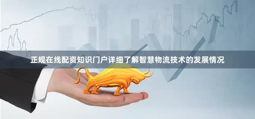 正规在线配资知识门户详细了解智慧物流技术的发展情况