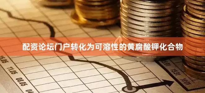 配资论坛门户转化为可溶性的黄腐酸钾化合物