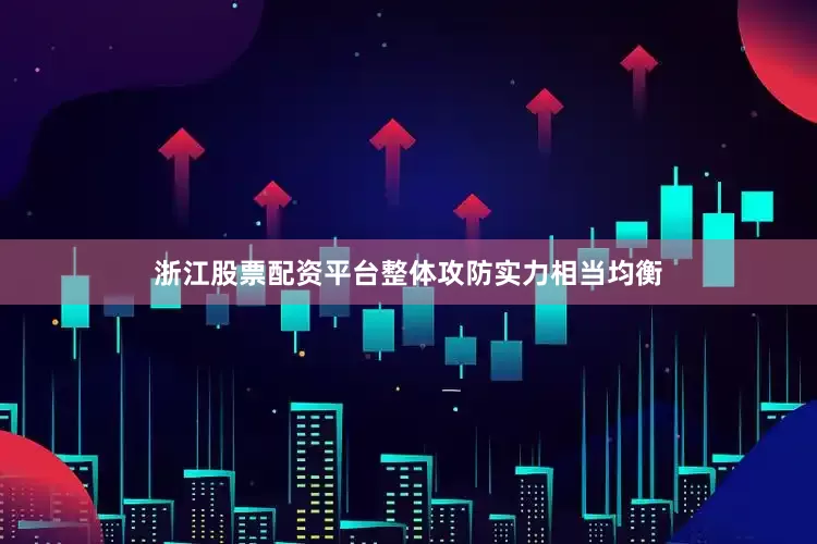 浙江股票配资平台整体攻防实力相当均衡