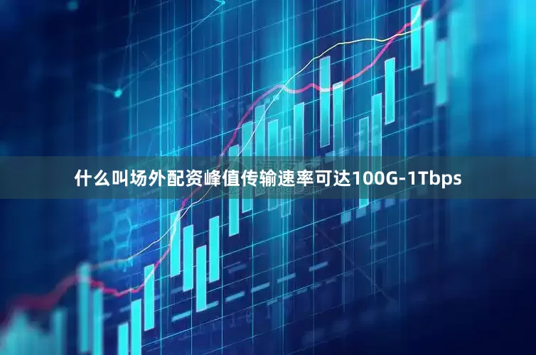 什么叫场外配资峰值传输速率可达100G-1Tbps