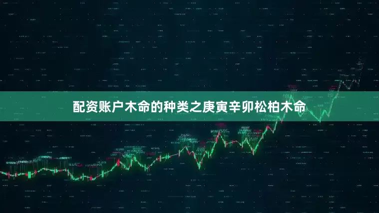 配资账户木命的种类之庚寅辛卯松柏木命