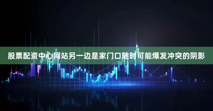 股票配资中心网站另一边是家门口随时可能爆发冲突的阴影