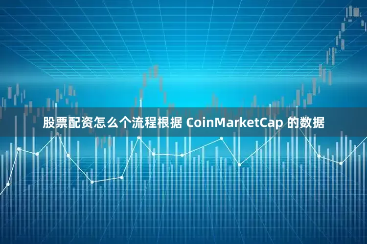 股票配资怎么个流程　　根据 CoinMarketCap 的数据