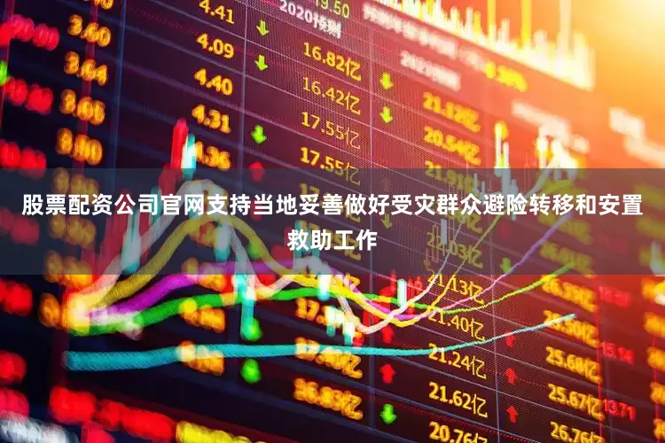 股票配资公司官网支持当地妥善做好受灾群众避险转移和安置救助工作