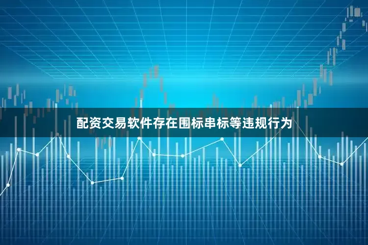 配资交易软件存在围标串标等违规行为