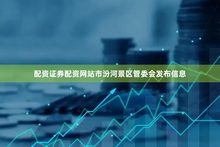 配资证券配资网站市汾河景区管委会发布信息
